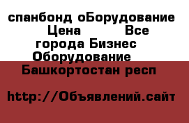 спанбонд оБорудование  › Цена ­ 100 - Все города Бизнес » Оборудование   . Башкортостан респ.